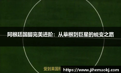 阿根廷国脚完美进阶：从草根到巨星的蜕变之路
