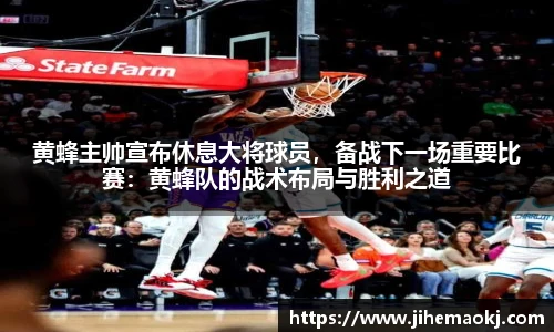 黄蜂主帅宣布休息大将球员，备战下一场重要比赛：黄蜂队的战术布局与胜利之道