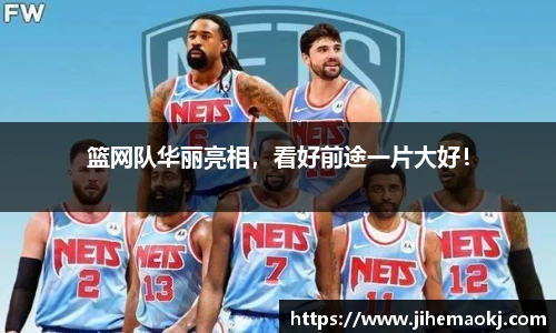 篮网队华丽亮相，看好前途一片大好！