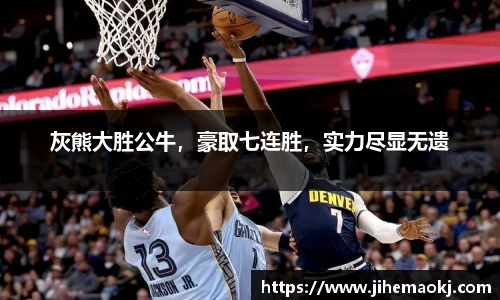 灰熊大胜公牛，豪取七连胜，实力尽显无遗