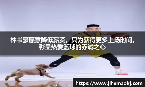 林书豪愿意降低薪资，只为获得更多上场时间，彰显热爱篮球的赤诚之心