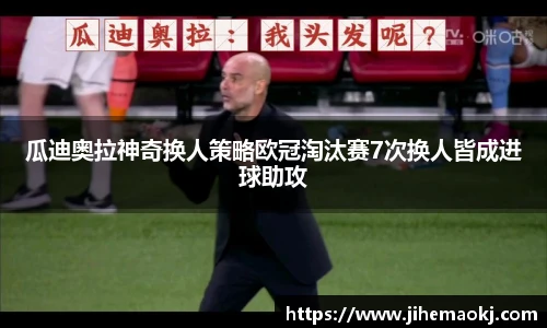 瓜迪奥拉神奇换人策略欧冠淘汰赛7次换人皆成进球助攻