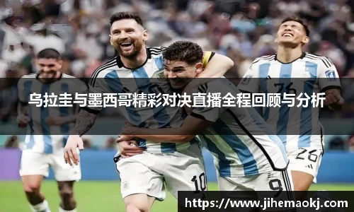 乌拉圭与墨西哥精彩对决直播全程回顾与分析