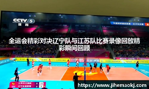 全运会精彩对决辽宁队与江苏队比赛录像回放精彩瞬间回顾