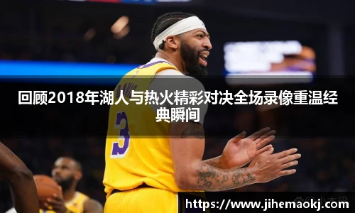 回顾2018年湖人与热火精彩对决全场录像重温经典瞬间