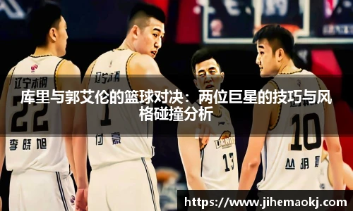 库里与郭艾伦的篮球对决：两位巨星的技巧与风格碰撞分析