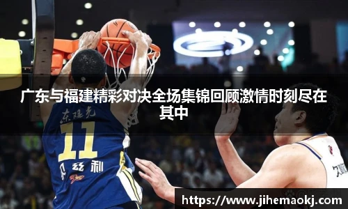 广东与福建精彩对决全场集锦回顾激情时刻尽在其中