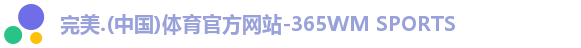 完美.(中国)体育官方网站-365WM SPORTS